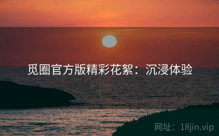 觅圈官方版精彩花絮：沉浸体验