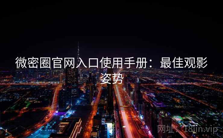 微密圈官网入口使用手册：最佳观影姿势