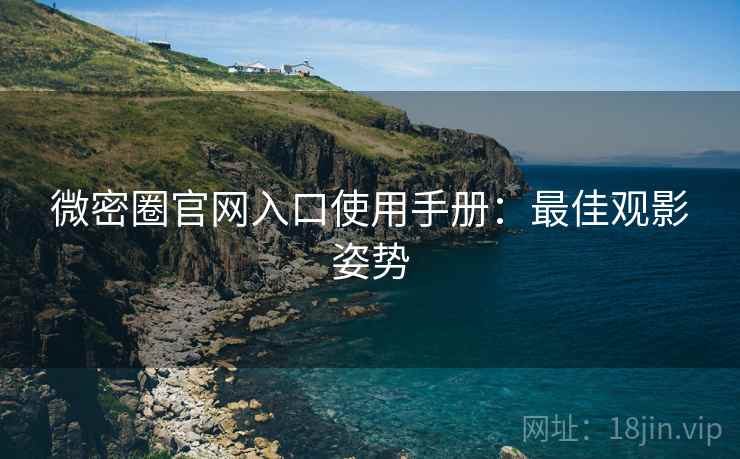 微密圈官网入口使用手册：最佳观影姿势