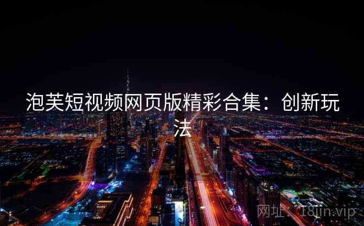 泡芙短视频网页版精彩合集：创新玩法