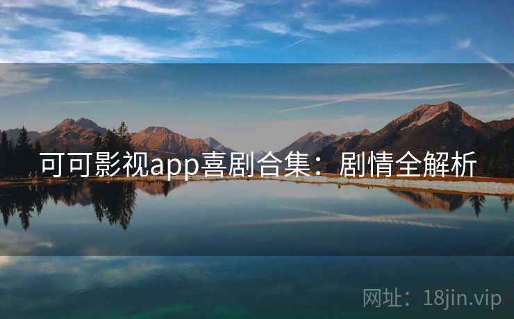 可可影视app喜剧合集:剧情全解析 可可影视app喜剧合集:剧情全解析
