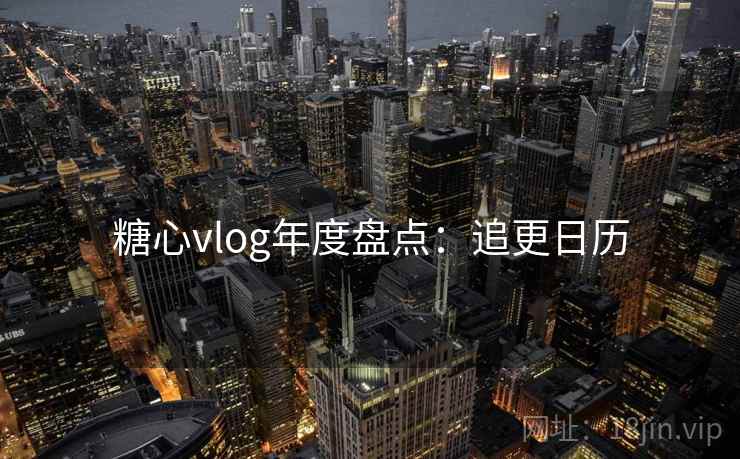 糖心vlog年度盘点：追更日历