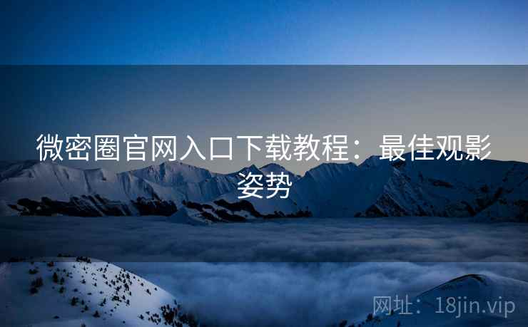 微密圈官网入口下载教程：最佳观影姿势