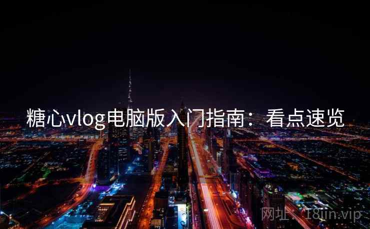 糖心vlog电脑版入门指南：看点速览