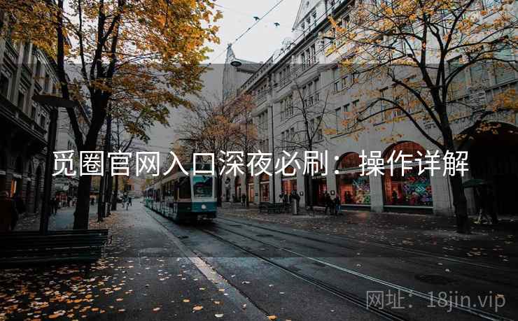 觅圈官网入口深夜必刷：操作详解
