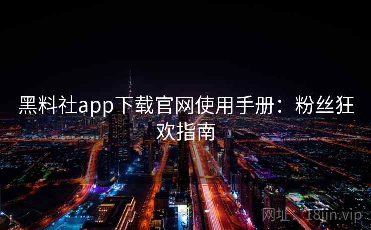 黑料社app下载官网使用手册：粉丝狂欢指南